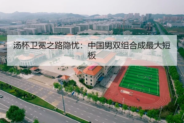 汤杯卫冕之路隐忧：中国男双组合成最大短板