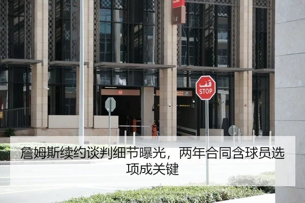 詹姆斯续约谈判细节曝光，两年合同含球员选项成关键