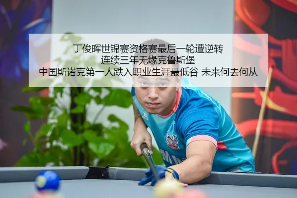 丁俊晖世锦赛资格赛最后一轮遭逆转 连续三年无缘克鲁斯堡 中国斯诺克第一人跌入职业生涯最低谷 未来何去何从