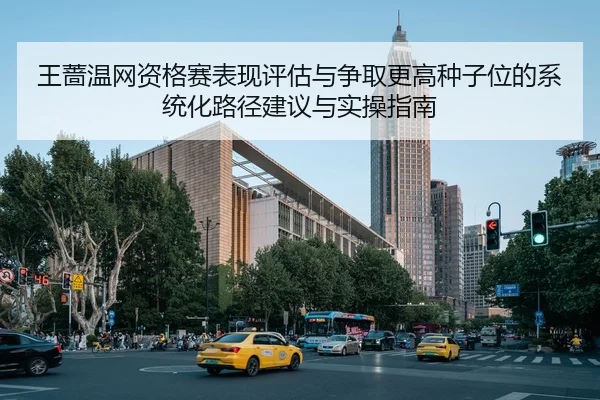 wang-qiang-wen-wang-zi-ge-sai-biao-xian-ping-gu-yu-zheng-qu-geng-gao-zhong-zi-wei-de-xi-tong-hua-lu-jing-jian-yi-yu-shi-2-590.jpg